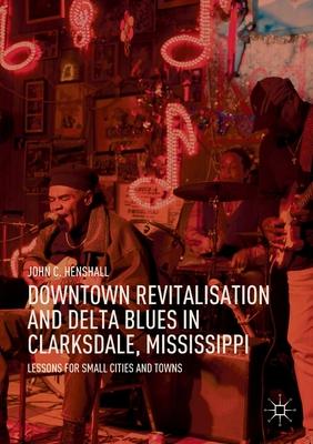 Downtown Revitalisation and Delta Blues in Clarksdale, Mississippi: Lessons for Small Cities and Towns