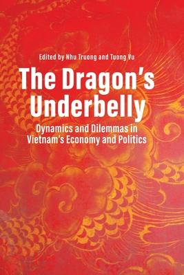 The Dragon's Underbelly: Dynamics and Dilemmas in Vietnam's Economy and Politics