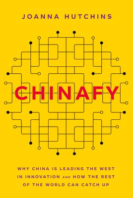 Chinafy: Why China Is Leading the West in Innovation and How the Rest of the World Can Catch Up