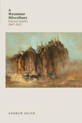 A Myanmar Miscellany: Selected Articles, 2007-2023