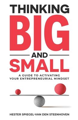 Thinking Big and Small: A guide to activating your entrepreneurial mindset