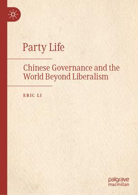 Party Life: Chinese Governance and the World Beyond Liberalism