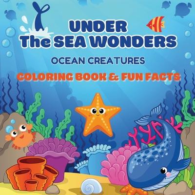 Under the Sea Wonders: Ocean Creatures Coloring & Fun Facts Explore, Color, and Learn About Amazing Marine Life