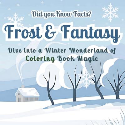 Frost & Fantasy: Dive into a Winter Wonderland of Coloring Book Magic - Did you Know Facts? Stunning Seasonal Designs with Fascinating