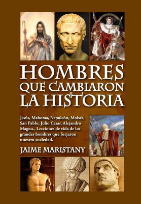 Hombres que cambiaron la historia: Jess, Mahoma, Napolen, Moiss, San Pablo, Julio Csar, Alejandro Magno, Lecciones de vida de los grandes hombres