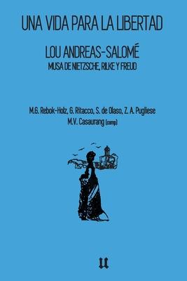 Lou Andreas-Salom: Una vida para la libertad: Musa de Nietzsche, Rilke y Freud