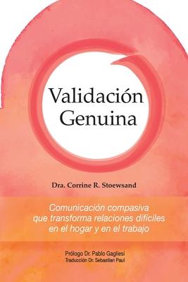 Validacin Genuina: Comunicacin compasiva que transforma relaciones difciles en el hogar y en el trabajo