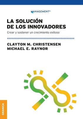 La Solucin de los innovadores: Crear Y Sostener Un Crecimiento Exitoso