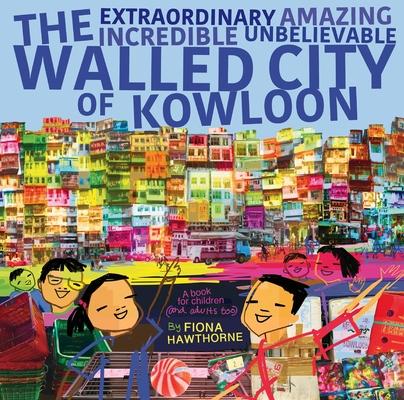 The Extraordinary Amazing Incredible Unbelievable Walled City of Kowloon: A Children's Book Also for Adults