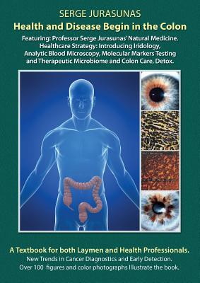 Health and Disease Begin in the Colon: Featuring: Professor Serge Jurasunas' Natural Medicine. Healthcare Strategy: Introducing Iridology, Analytic Bl