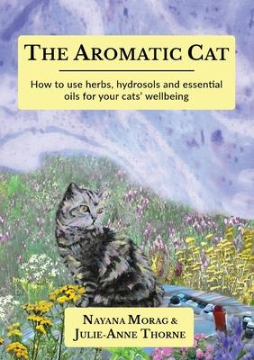 The Aromatic Cat: How to use herbs, hydrosols and essential oils for your cats' wellbeing