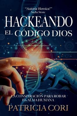 Hackeando El Codigo Dios: La Conspiracin para Robar el Alma Humana