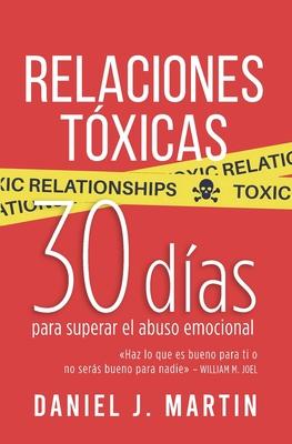 Relaciones Txicas: 30 das para superar el abuso emocional y recuperar tu amor propio