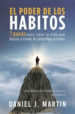 El poder de los hbitos: 7 pasos para crear la vida que deseas a travs de pequeas acciones