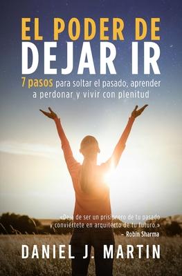 El poder de dejar ir: 7 pasos para soltar el pasado, aprender a perdonar y vivir con plenitud