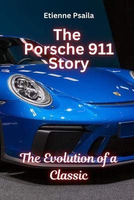 The Porsche 911 Story: The Evolution of a Classic: The Evolution of a Classic