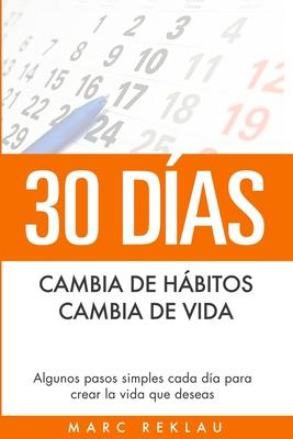 30 Das - Cambia de hbitos, cambia de vida: Algunos pasos simples cada da para crear la vida que deseas