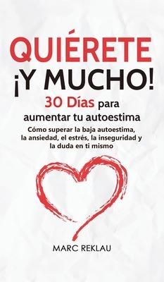 Quirete Y MUCHO!: 30 Das para aumentar tu autoestima. Cmo superar la baja autoestima, la ansiedad, el estrs, la inseguridad y la duda