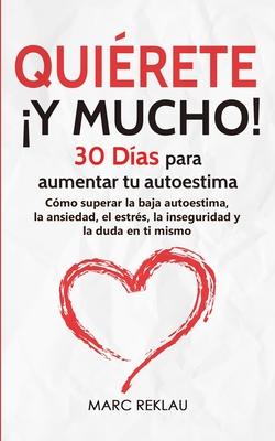 Quirete Y MUCHO!: 30 Das para aumentar tu autoestima. Cmo superar la baja autoestima, la ansiedad, el estrs, la inseguridad y la duda