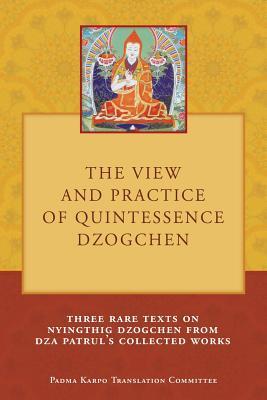 The View and Practice of Quintessence Dzogchen: Three Rare Texts on Nyingthig Dzogchen from Dza Patrul's Collected Works