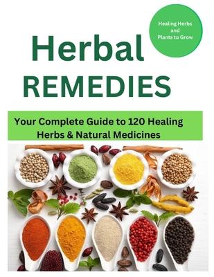 Herbal Remedies: Your Complete Guide to 120 Healing Herbs: Healing Herbs and plants to grow