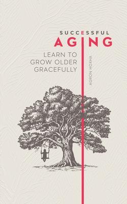 Successful Aging: Learn to Grow Older Gracefully