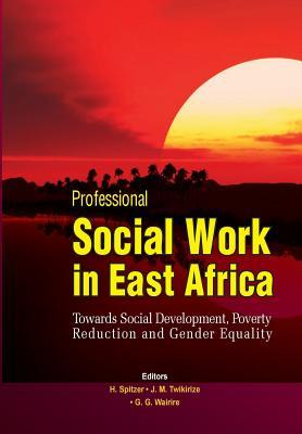 Professional Social Work in East Africa. Towards Social Development, Poverty Reduction and Gender Equality