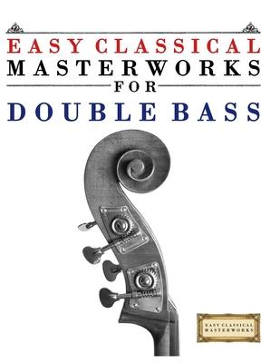 Easy Classical Masterworks for Double Bass: Music of Bach, Beethoven, Brahms, Handel, Haydn, Mozart, Schubert, Tchaikovsky, Vivaldi and Wagner