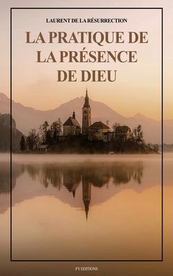 La Pratique de la Prsence de Dieu: Comprenant les Entretiens, les Maximes Spirituelles et les Lettres (Format pour une lecture confortable)