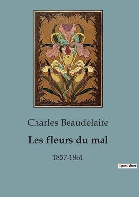 Les fleurs du mal: 1857-1861