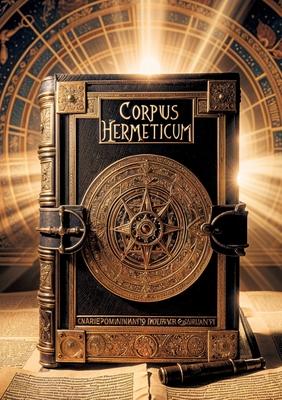 Corpus Hermeticum: Dive into the esoteric wisdom of Hellenistic Egypt and uncover the secrets of Hermeticism, the initiatory philosophy t