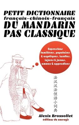 Petit dictionnaire franais-chinois-franais du mandarin pas classique: Langue familire & argotique, insultes, injures & jurons, amours & appendices