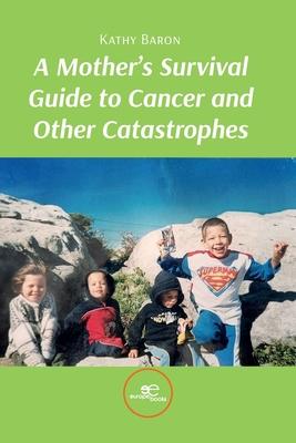 A Mother's Survival Guide to Cancer and Other Catastrophes