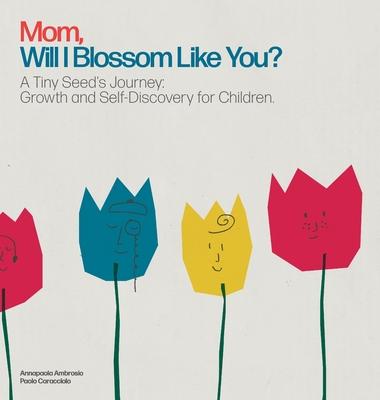 Mom, Will I Blossom Like You?: A Tiny Seed's Journey: Growth and Self-Discovery for Children.