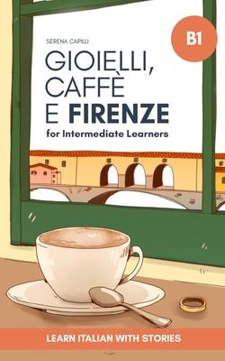 Gioielli, Caff e Firenze: Learn Italian with Stories (Intermediate B1): Graded Italian Reader