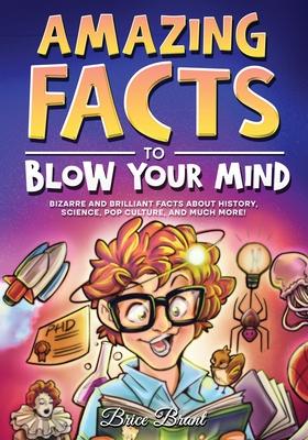 Amazing Facts to Blow Your Mind: Bizarre and Brilliant Facts about History, Science, Pop Culture, and much more!