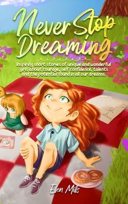 Never Stop Dreaming: Inspiring short stories of unique and wonderful girls about courage, self-confidence, talents, and the potential found