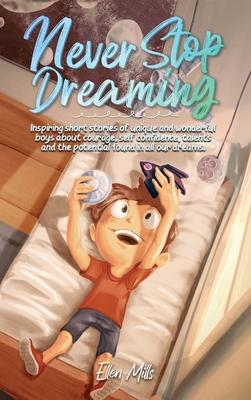 Never Stop Dreaming: Inspiring short stories of unique and wonderful boys about courage, self-confidence, and the potential found in all ou