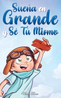 Suea En Grande y S T Mismo: Cuentos Motivadores para nios sobre la Autoestima, la Confianza, el Valor y la Amistad