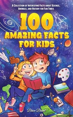 100 Amazing Facts for Kids: A Collection of Interesting Facts about Science, Animals, and History for Fun Times