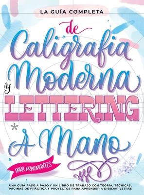 La Gua Definitiva de Caligrafa Moderna y Lettering a Mano para Principiantes: Una gua paso a paso y un libro de trabajo que incluyen teora, tcnic