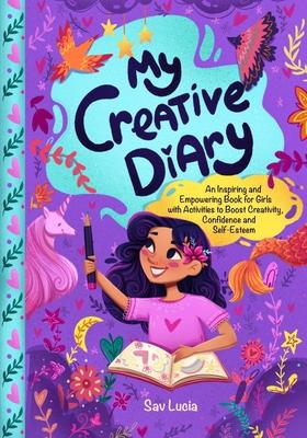 My Creative Diary: An Inspiring and Empowering Book for Girls with Activities to Boost Creativity, Confidence, and Self-Esteem