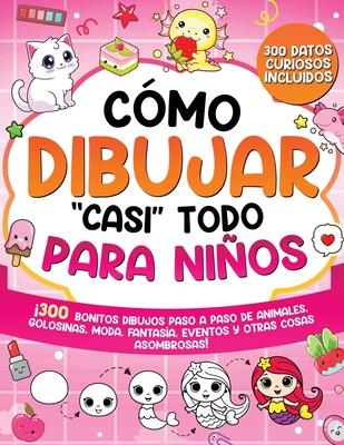 Cmo dibujar "casi" todo para nios: 300 Simpticos Dibujos Paso a Paso de Animales, Golosinas, Moda, Fantasa, Eventos y Otras Cosas Asombrosas