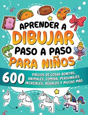 Aprender a dibujar paso a paso para nios: 600 dibujos de cosas bonitas, animales, comida, personajes increbles, regalos y mucho ms.