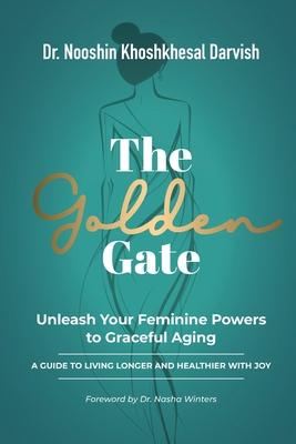 The Golden Gate. Unleash Your Feminine Powers to Graceful Aging.: A Guide to Living Longer and Healthier with Joy