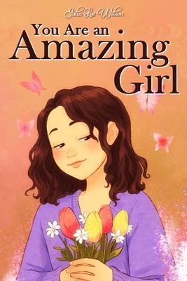 You Are an Amazing Girl: A Collection of Stories Lived by a Little Girl to Teach You to be Brave and Always Believe in Yourself. A Motivational