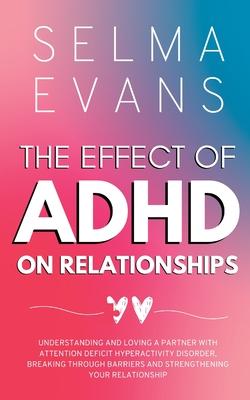 The Effect of ADHD on Relationships: Understanding and Loving a Partner with Attention Deficit Hyperactivity Disorder, Breaking Through Barriers and S