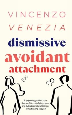 Dismissive Avoidant Attachment: Stop Ignoring your Emotions, Shorten Distance in Relationships and Cultivate Emotional Intimacy without Feeling Trappe