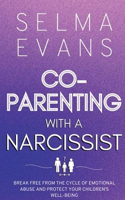 Co-Parenting With A Narcissist: Break Free from the Cycle of Emotional Abuse and Protect Your Children's Well-being