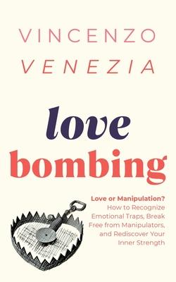 Love Bombing: Love or Manipulation? How to Recognize Emotional Traps, Break Free from Manipulators, and Rediscover Your Inner Streng